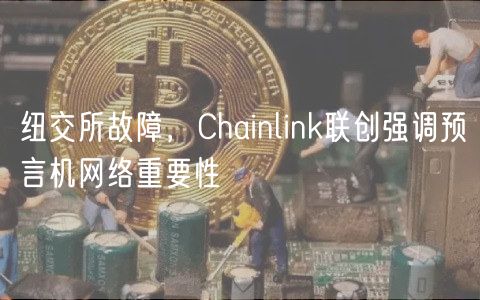 纽交所故障，Chainlink联创强调预言机网络重要性